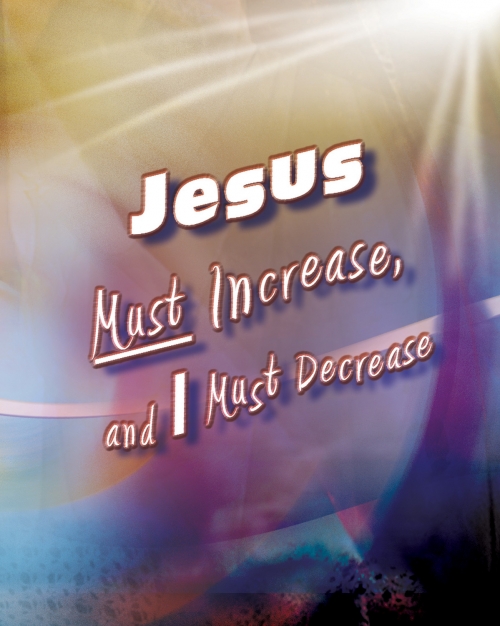 Jesus Must Increase, and I Must Decrease