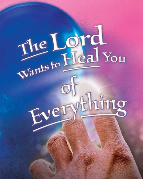 The Lord Wants to Heal You  of Everything